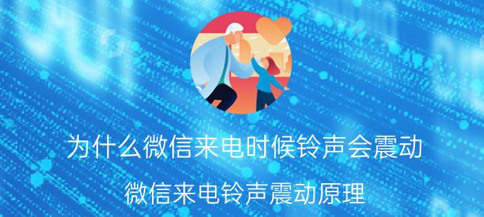 为什么微信来电时候铃声会震动 微信来电铃声震动原理